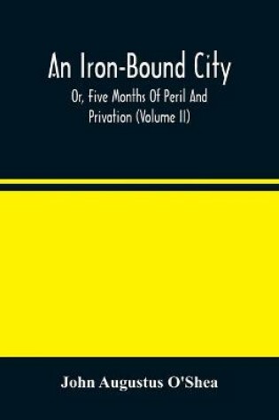 Cover of An Iron-Bound City; Or, Five Months Of Peril And Privation (Volume II)