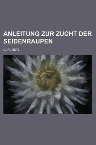 Cover of Anleitung Zur Zucht Der Seidenraupen