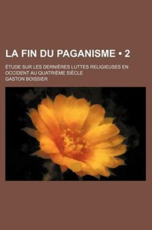 Cover of La Fin Du Paganisme (2); Etude Sur Les Dernieres Luttes Religieuses En Occident Au Quatrieme Siecle