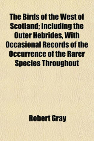 Cover of The Birds of the West of Scotland; Including the Outer Hebrides, with Occasional Records of the Occurrence of the Rarer Species Throughout