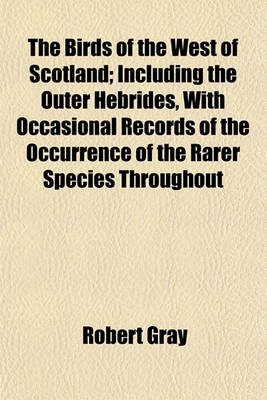 Book cover for The Birds of the West of Scotland; Including the Outer Hebrides, with Occasional Records of the Occurrence of the Rarer Species Throughout