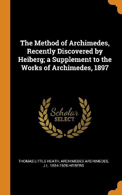 Book cover for The Method of Archimedes, Recently Discovered by Heiberg; A Supplement to the Works of Archimedes, 1897