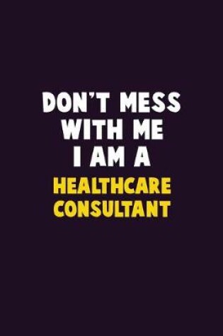 Cover of Don't Mess With Me, I Am A Healthcare Consultant