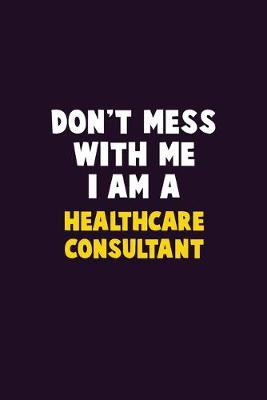 Book cover for Don't Mess With Me, I Am A Healthcare Consultant
