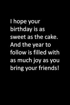 Book cover for I hope your birthday is as sweet as the cake. And the year to follow is filled with as much joy as you bring your friends!