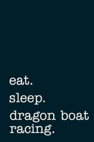 Cover of eat. sleep. dragon boat racing. - Lined Notebook