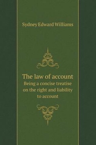 Cover of The law of account Being a concise treatise on the right and liability to account