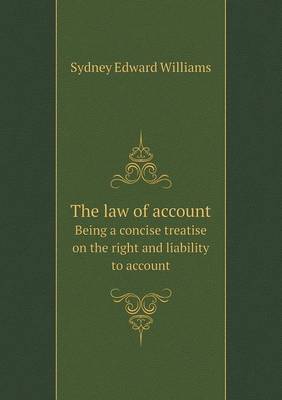 Book cover for The law of account Being a concise treatise on the right and liability to account