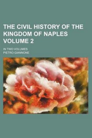 Cover of The Civil History of the Kingdom of Naples Volume 2; In Two Volumes