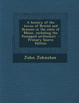 Book cover for A History of the Towns of Bristol and Bremen in the State of Maine, Including the Pemaquid Settlement - Primary Source Edition