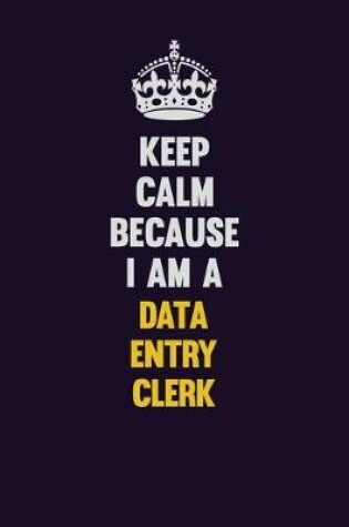 Cover of Keep Calm Because I Am A data entry clerk