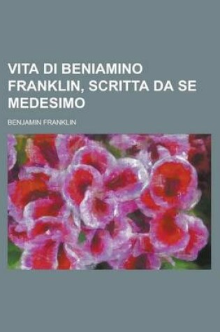 Cover of Vita Di Beniamino Franklin, Scritta Da Se Medesimo