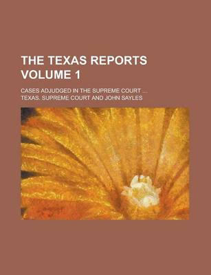 Book cover for The Texas Reports; Cases Adjudged in the Supreme Court ... Volume 1