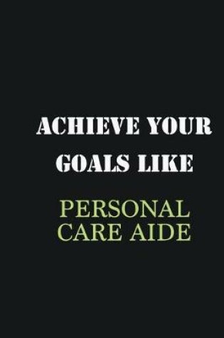 Cover of Achieve Your Goals Like Personal Care Aide