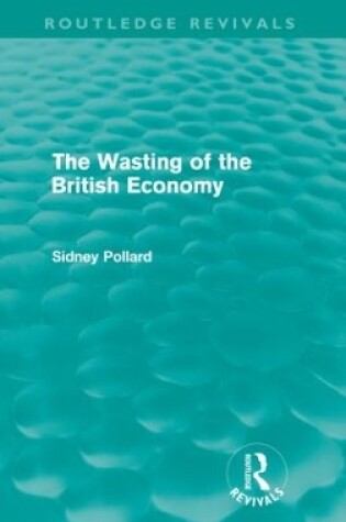 Cover of The Wasting of the British Economy (Routledge Revivals)