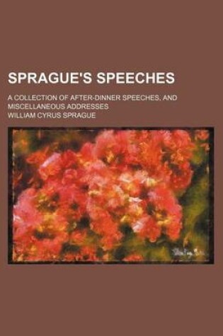 Cover of Sprague's Speeches; A Collection of After-Dinner Speeches, and Miscellaneous Addresses