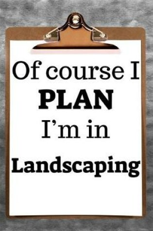 Cover of Of Course I Plan I'm in Landscaping