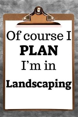 Book cover for Of Course I Plan I'm in Landscaping