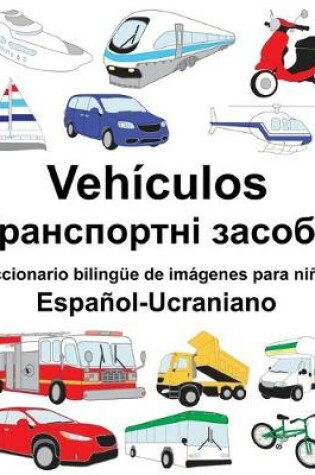 Cover of Español-Ucraniano Vehículos/&#1058;&#1088;&#1072;&#1085;&#1089;&#1087;&#1086;&#1088;&#1090;&#1085;&#1110; &#1079;&#1072;&#1089;&#1086;&#1073;&#1080; Diccionario bilingüe de imágenes para niños