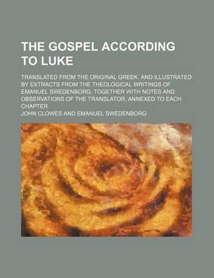 Book cover for The Gospel According to Luke; Translated from the Original Greek, and Illustrated by Extracts from the Theological Writings of Emanuel Swedenborg, Together with Notes and Observations of the Translator, Annexed to Each Chapter