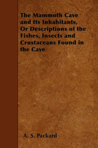 Cover of The Mammoth Cave and Its Inhabitants, Or Descriptions of the Fishes, Insects and Crustaceans Found in the Cave