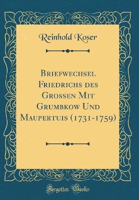 Book cover for Briefwechsel Friedrichs Des Grossen Mit Grumbkow Und Maupertuis (1731-1759) (Classic Reprint)