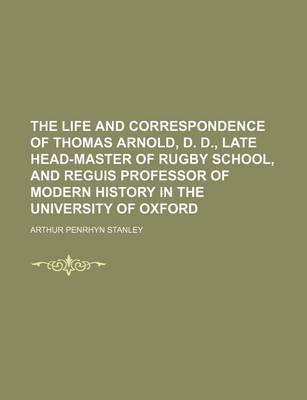 Book cover for The Life and Correspondence of Thomas Arnold, D. D., Late Head-Master of Rugby School, and Reguis Professor of Modern History in the University of Oxford