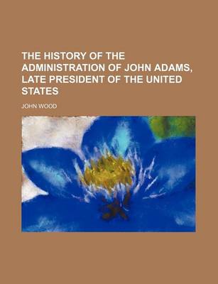 Book cover for The History of the Administration of John Adams, Late President of the United States