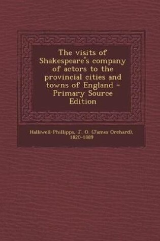 Cover of The Visits of Shakespeare's Company of Actors to the Provincial Cities and Towns of England - Primary Source Edition