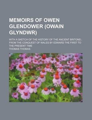 Book cover for Memoirs of Owen Glendower (Owain Glyndwr); With a Sketch of the History of the Ancient Britons from the Conquest of Wales by Edward the First to the P