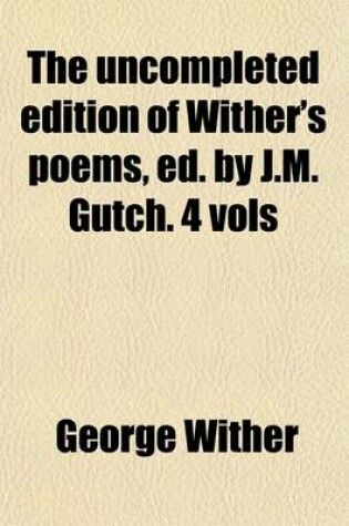 Cover of The Uncompleted Edition of Wither's Poems, Ed. by J.M. Gutch. 4 Vols