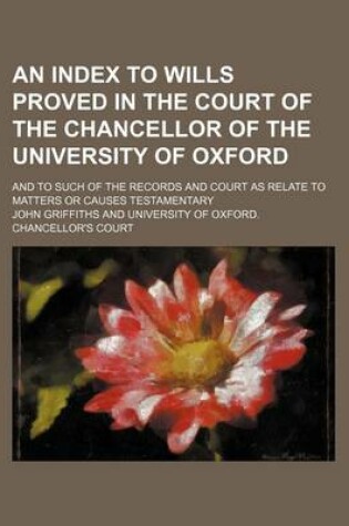 Cover of An Index to Wills Proved in the Court of the Chancellor of the University of Oxford; And to Such of the Records and Court as Relate to Matters or Causes Testamentary