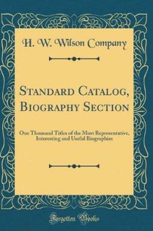 Cover of Standard Catalog, Biography Section: One Thousand Titles of the Most Representative, Interesting and Useful Biographies (Classic Reprint)