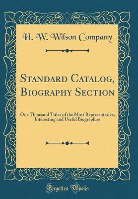 Book cover for Standard Catalog, Biography Section: One Thousand Titles of the Most Representative, Interesting and Useful Biographies (Classic Reprint)