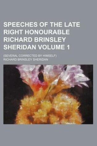 Cover of Speeches of the Late Right Honourable Richard Brinsley Sheridan; (Several Corrected by Himself) Volume 1