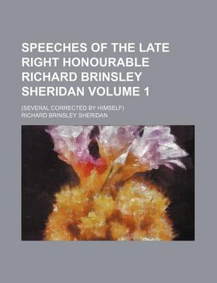 Book cover for Speeches of the Late Right Honourable Richard Brinsley Sheridan; (Several Corrected by Himself) Volume 1