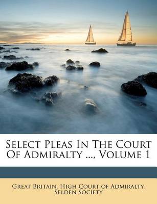 Book cover for Select Pleas in the Court of Admiralty ..., Volume 1