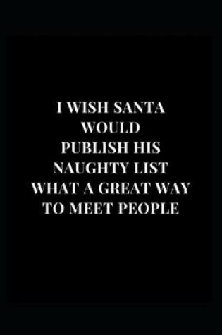 Cover of I Wish Santa Would Publish His Naughty List What A Great Way To Meet People