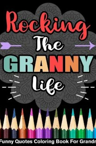 Cover of Rocking The Granny Life Funny Quotes Coloring Book For Grandma