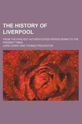 Cover of The History of Liverpool; From the Earliest Authenticated Period Down to the Present Times