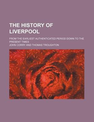 Book cover for The History of Liverpool; From the Earliest Authenticated Period Down to the Present Times