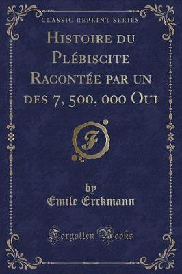 Book cover for Histoire Du Plébiscite Racontée Par Un Des 7, 500, 000 Oui (Classic Reprint)