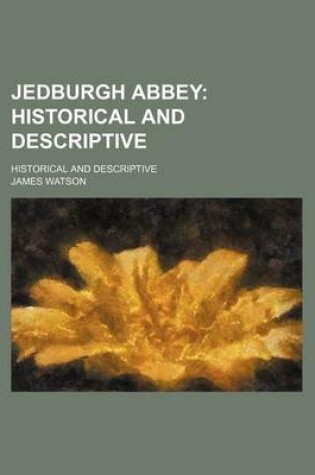 Cover of Jedburgh Abbey; Historical and Descriptive. Historical and Descriptive