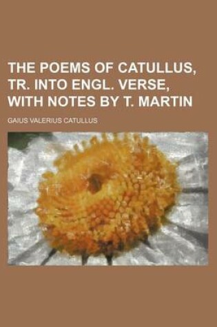 Cover of The Poems of Catullus, Tr. Into Engl. Verse, with Notes by T. Martin