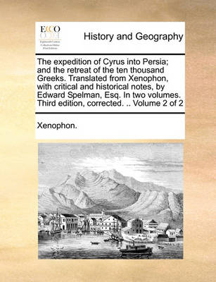 Book cover for The Expedition of Cyrus Into Persia; And the Retreat of the Ten Thousand Greeks. Translated from Xenophon, with Critical and Historical Notes, by Edward Spelman, Esq. in Two Volumes. Third Edition, Corrected. .. Volume 2 of 2