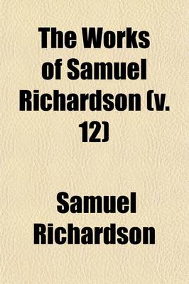 Book cover for The Works of Samuel Richardson (Volume 12); The History of Sir Charles Grandison