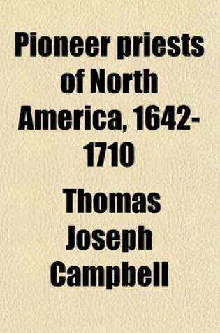 Cover of Pioneer Priests of North America, 1642-1710 (Volume 3); Among the Algonquins