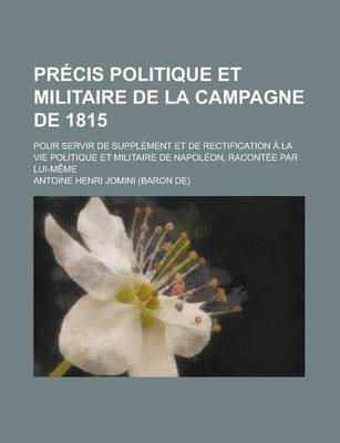 Book cover for Precis Politique Et Militaire de La Campagne de 1815; Pour Servir de Supplement Et de Rectification a la Vie Politique Et Militaire de Napoleon, Racon