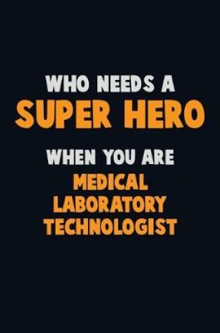 Cover of Who Need A SUPER HERO, When You Are Medical Laboratory Technologist