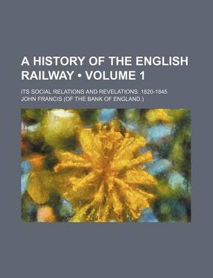 Book cover for A History of the English Railway (Volume 1); Its Social Relations and Revelations. 1820-1845